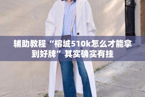 辅助教程“榕城510k怎么才能拿到好牌”其实确实有挂