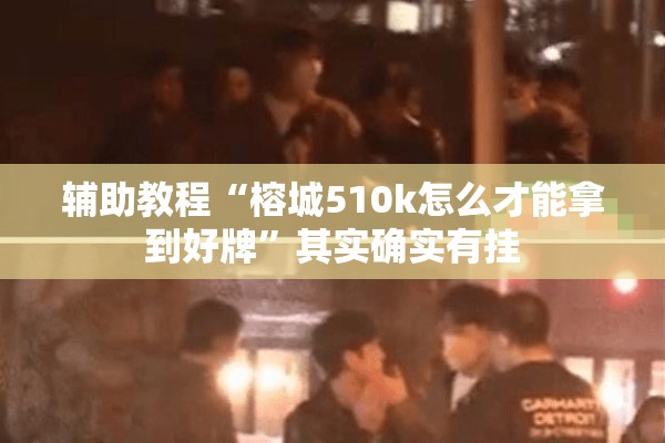 辅助教程“榕城510k怎么才能拿到好牌”其实确实有挂