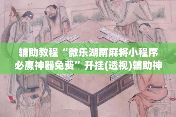 辅助教程“微乐湖南麻将小程序必赢神器免费”开挂(透视)辅助神器