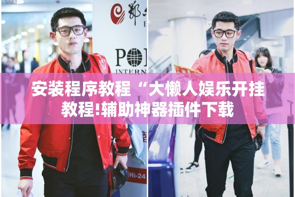 安装程序教程“大懒人娱乐开挂教程!辅助神器插件下载