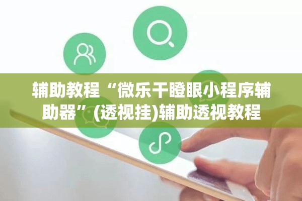 辅助教程“微乐干瞪眼小程序辅助器”(透视挂)辅助透视教程
