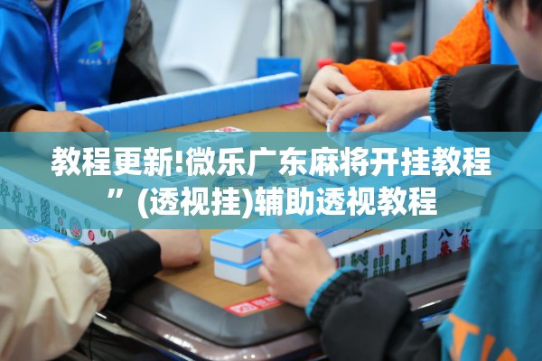 教程更新!微乐广东麻将开挂教程”(透视挂)辅助透视教程