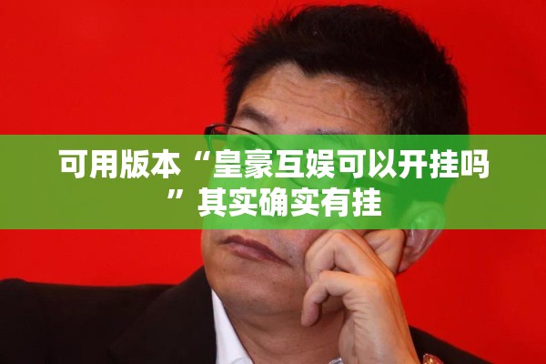 可用版本“皇豪互娱可以开挂吗”其实确实有挂