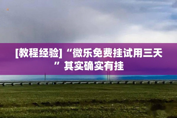 [教程经验]“微乐免费挂试用三天”其实确实有挂
