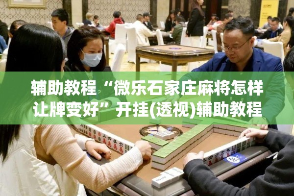 辅助教程“微乐石家庄麻将怎样让牌变好”开挂(透视)辅助教程