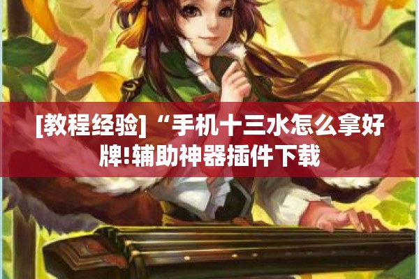 [教程经验]“手机十三水怎么拿好牌!辅助神器插件下载