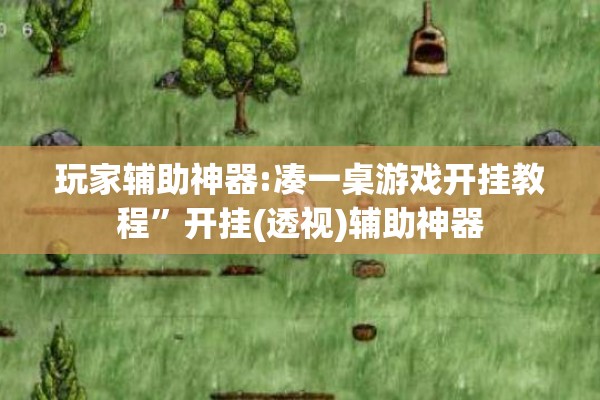 玩家辅助神器:凑一桌游戏开挂教程	”开挂(透视)辅助神器