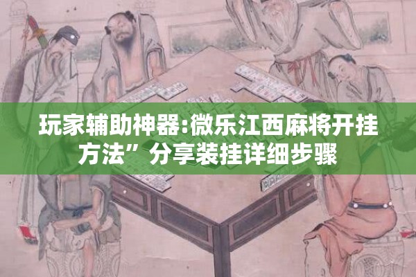 玩家辅助神器:微乐江西麻将开挂方法”分享装挂详细步骤