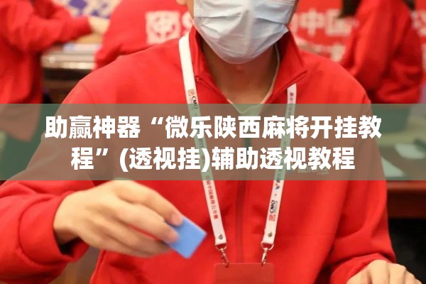 助赢神器“微乐陕西麻将开挂教程	”(透视挂)辅助透视教程