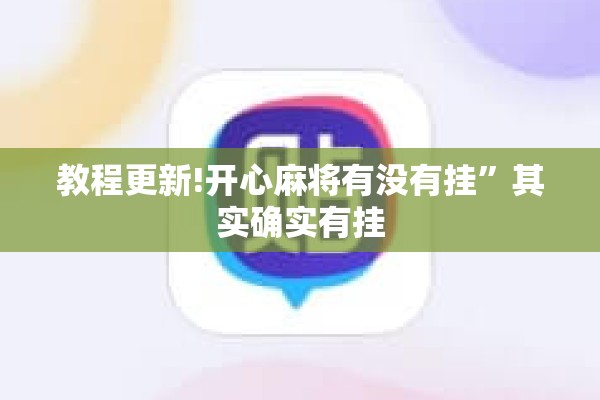 教程更新!开心麻将有没有挂	”其实确实有挂