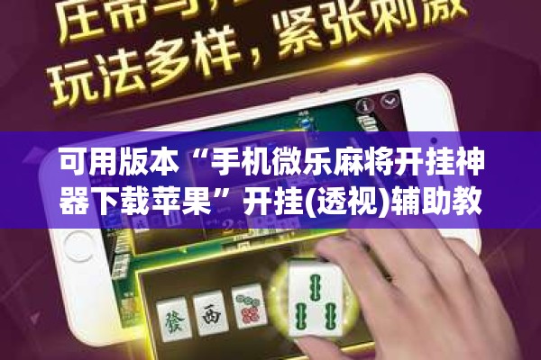 可用版本“手机微乐麻将开挂神器下载苹果	”开挂(透视)辅助教程