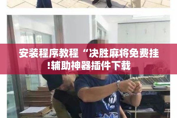 安装程序教程“决胜麻将免费挂!辅助神器插件下载