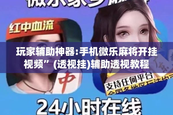 玩家辅助神器:手机微乐麻将开挂视频”(透视挂)辅助透视教程