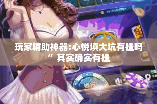 玩家辅助神器:心悦填大坑有挂吗	”其实确实有挂