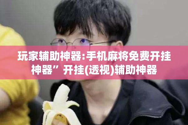 玩家辅助神器:手机麻将免费开挂神器	”开挂(透视)辅助神器