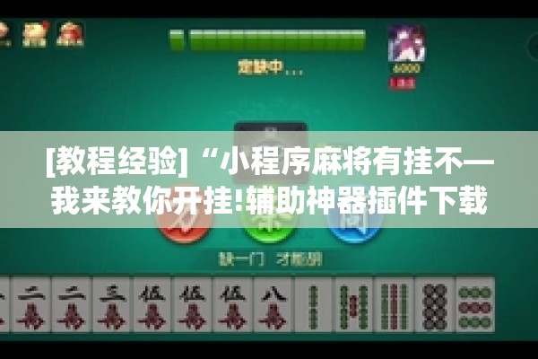 [教程经验]“小程序麻将有挂不—我来教你开挂!辅助神器插件下载