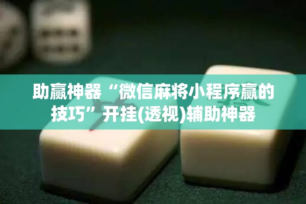 助赢神器“微信麻将小程序赢的技巧”开挂(透视)辅助神器