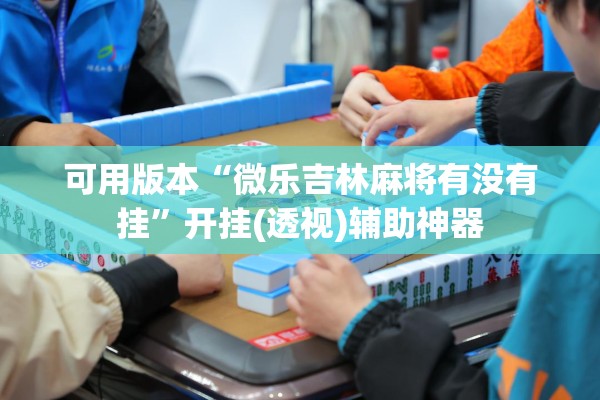 可用版本“微乐吉林麻将有没有挂”开挂(透视)辅助神器