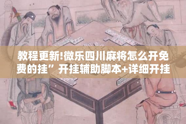 教程更新!微乐四川麻将怎么开免费的挂”开挂辅助脚本+详细开挂安装教程