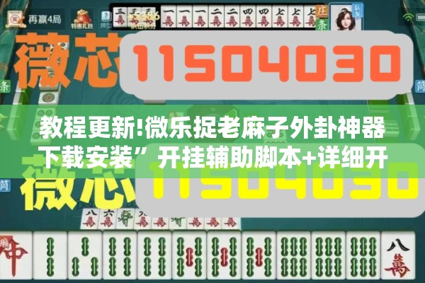 教程更新!微乐捉老麻子外卦神器下载安装”开挂辅助脚本+详细开挂安装教程