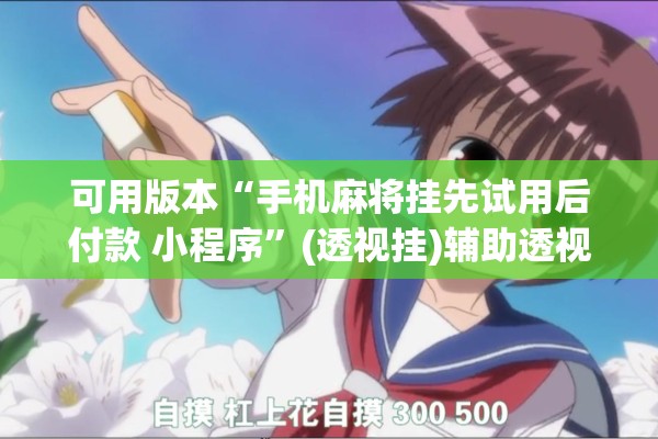 可用版本“手机麻将挂先试用后付款 小程序”(透视挂)辅助透视教程