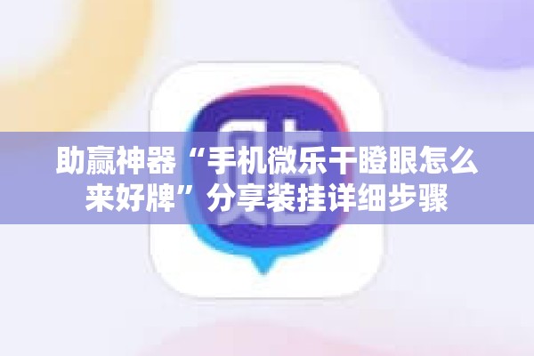 助赢神器“手机微乐干瞪眼怎么来好牌”分享装挂详细步骤
