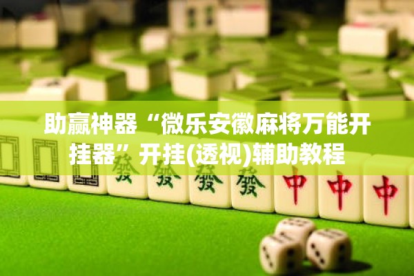 助赢神器“微乐安徽麻将万能开挂器	”开挂(透视)辅助教程