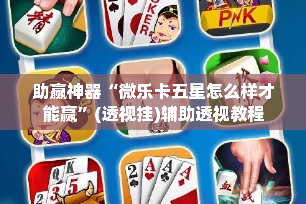 助赢神器“微乐卡五星怎么样才能赢	”(透视挂)辅助透视教程
