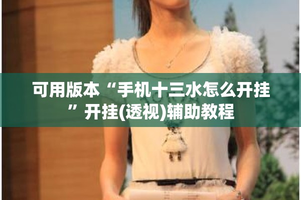 可用版本“手机十三水怎么开挂”开挂(透视)辅助教程