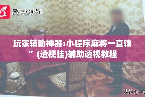 玩家辅助神器:小程序麻将一直输”(透视挂)辅助透视教程