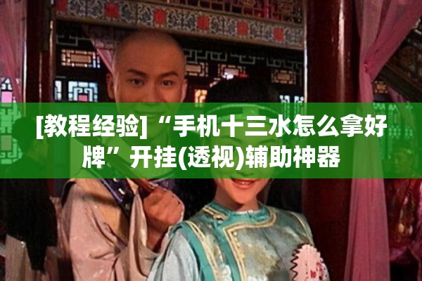 [教程经验]“手机十三水怎么拿好牌”开挂(透视)辅助神器