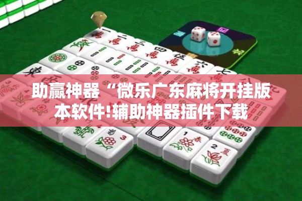 助赢神器“微乐广东麻将开挂版本软件!辅助神器插件下载