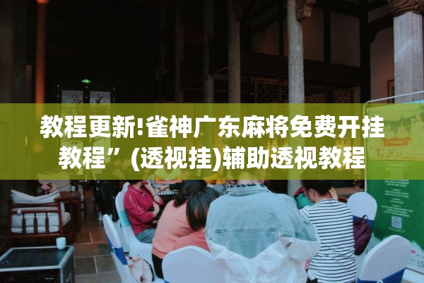 教程更新!雀神广东麻将免费开挂教程	”(透视挂)辅助透视教程