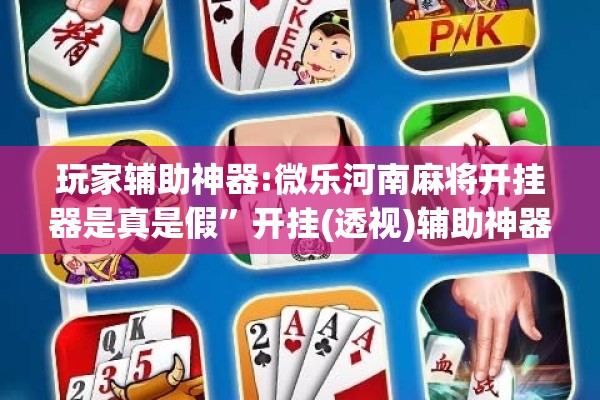 玩家辅助神器:微乐河南麻将开挂器是真是假”开挂(透视)辅助神器