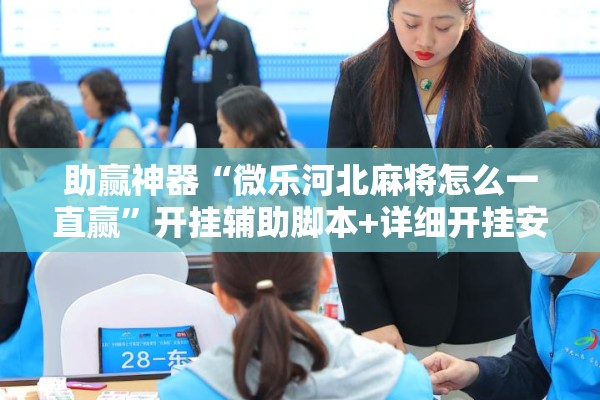 助赢神器“微乐河北麻将怎么一直赢”开挂辅助脚本+详细开挂安装教程