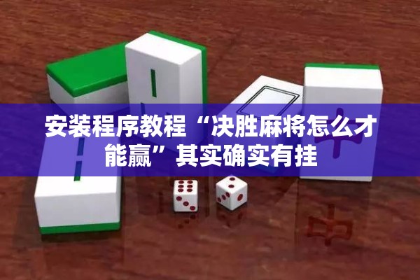 安装程序教程“决胜麻将怎么才能赢”其实确实有挂