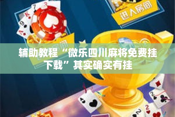 辅助教程“微乐四川麻将免费挂下载	”其实确实有挂