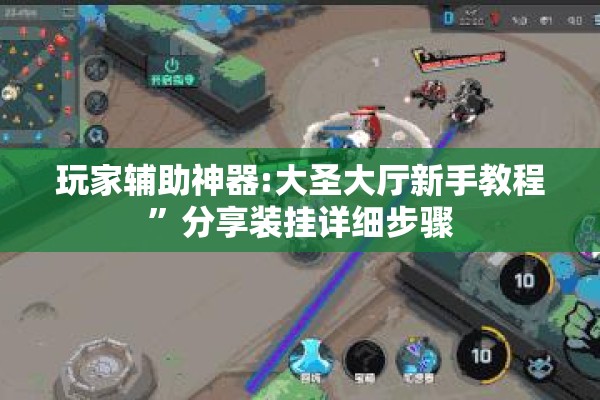 玩家辅助神器:大圣大厅新手教程”分享装挂详细步骤