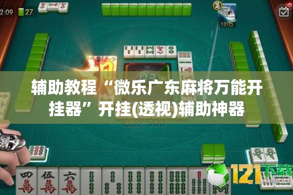 辅助教程“微乐广东麻将万能开挂器”开挂(透视)辅助神器