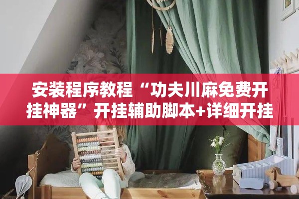 安装程序教程“功夫川麻免费开挂神器”开挂辅助脚本+详细开挂安装教程