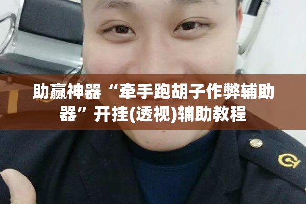 助赢神器“牵手跑胡子作弊辅助器	”开挂(透视)辅助教程