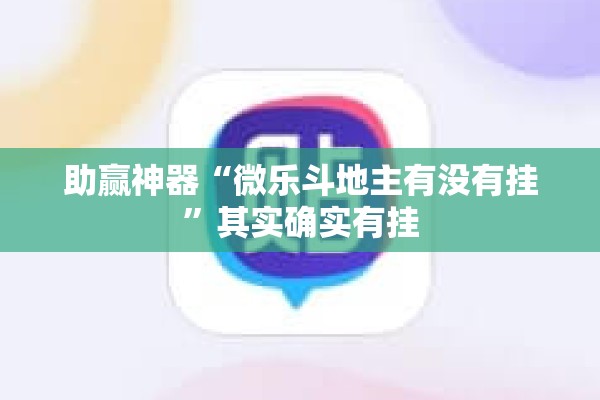 助赢神器“微乐斗地主有没有挂”其实确实有挂