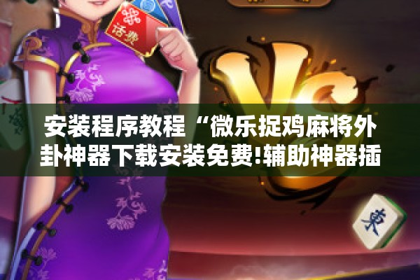 安装程序教程“微乐捉鸡麻将外卦神器下载安装免费!辅助神器插件下载 安装程序教程“微乐捉鸡麻将外卦神器下载安装免费!辅助神器插件下载