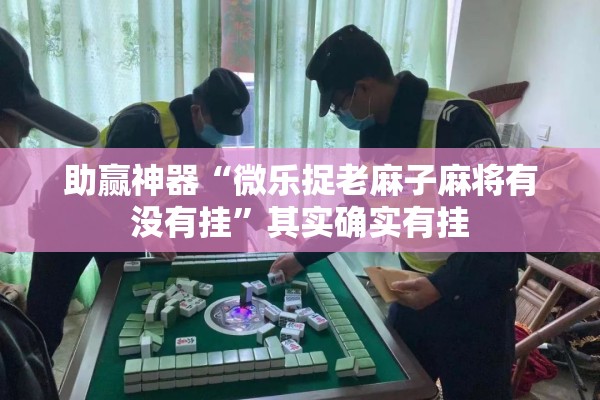助赢神器“微乐捉老麻子麻将有没有挂	”其实确实有挂