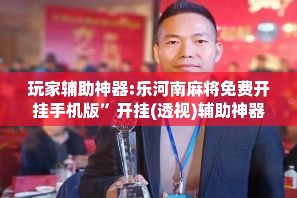 玩家辅助神器:乐河南麻将免费开挂手机版”开挂(透视)辅助神器