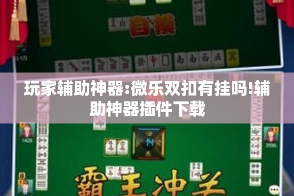 玩家辅助神器:微乐双扣有挂吗!辅助神器插件下载 玩家辅助神器:微乐双扣有挂吗!辅助神器插件下载