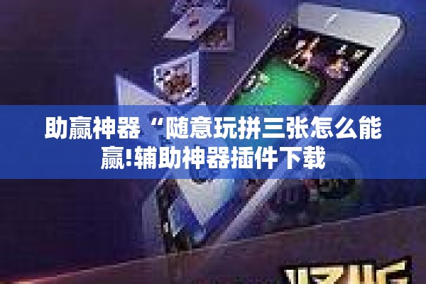 助赢神器“随意玩拼三张怎么能赢!辅助神器插件下载 助赢神器“随意玩拼三张怎么能赢!辅助神器插件下载