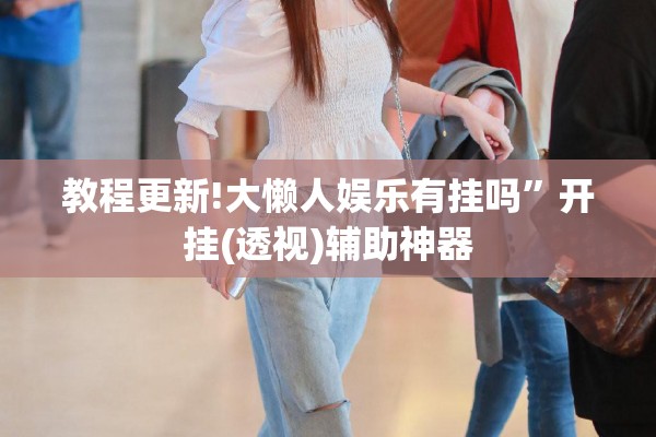 教程更新!大懒人娱乐有挂吗”开挂(透视)辅助神器