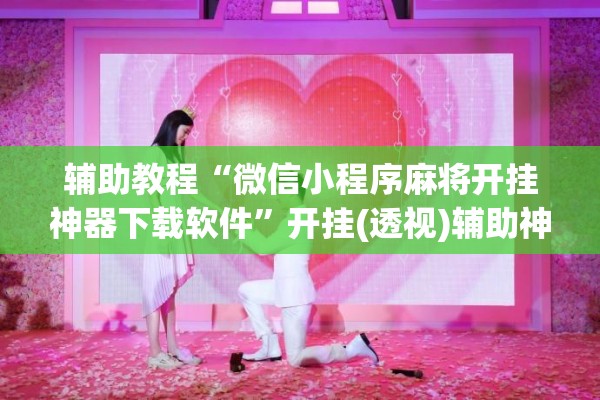 辅助教程“微信小程序麻将开挂神器下载软件”开挂(透视)辅助神器