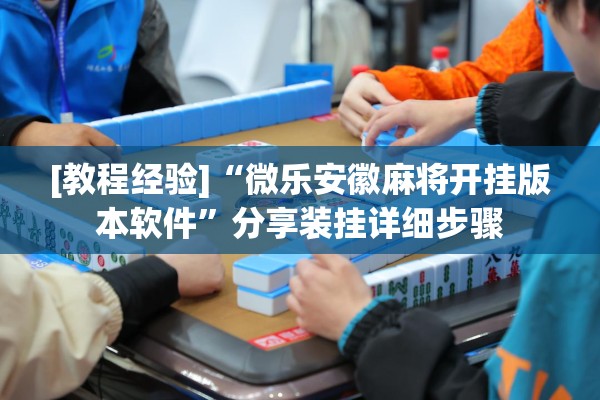 [教程经验]“微乐安徽麻将开挂版本软件	”分享装挂详细步骤